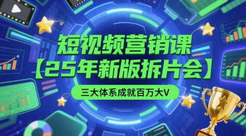 mp24867期-短视频营销课【25年新版拆片会】三大体系成就百万大V，包含正课、拆片会、手把手教学直播课等