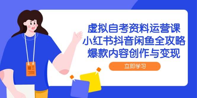 fy14218期-虚拟自考资料运营课，小红书抖音闲鱼全攻略，爆款内容创作与变现