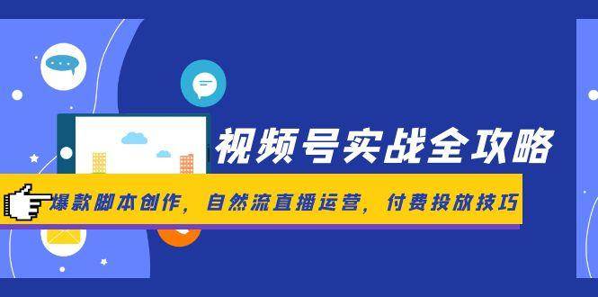 fy14223期-视频号实战全攻略，爆款脚本创作，自然流直播运营，付费投放技巧