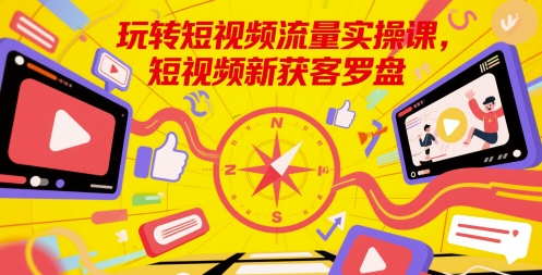 mp24997期-玩转短视频流量实操课，短视频新获客罗盘