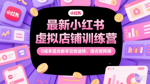 mp25009期-最新小红书虚拟店铺训练营，0成本适合新手见收益快，适合矩阵做