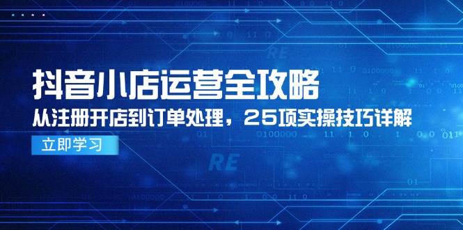 fy14244期-抖音小店运营全攻略，从注册开店到订单处理，25项实操技巧详解