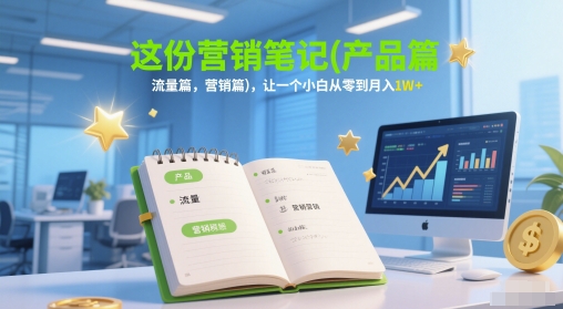 mp25075期-这份营销笔记(产品篇，流量篇，营销篇)，让一个小白从零到月入1W+