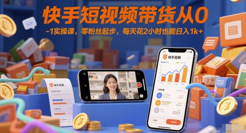 mp25076期-快手短视频带货从0-1实操课，零粉丝起步，每天花2小时也能日入1k+