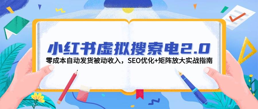 fy14294期-小红书虚拟搜索电2.0，零成本自动发货被动收入，SEO优化+矩阵放大实战指南