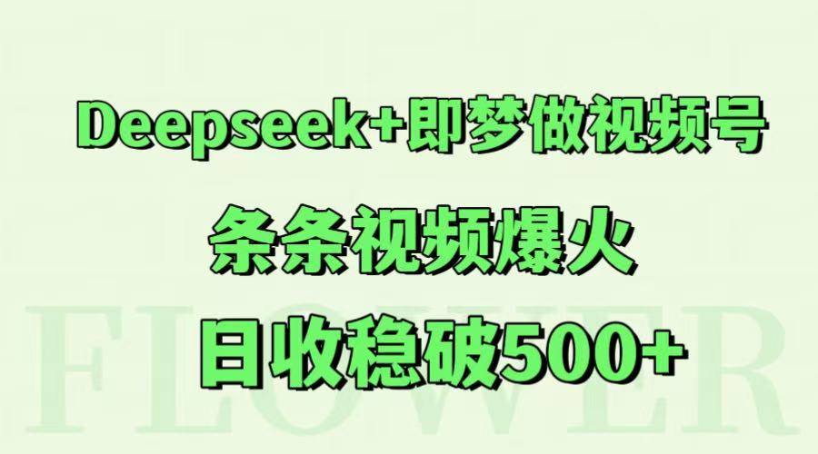 fy14340期-Deepseek+即梦做视频号，条条视频爆火，日收稳破500+