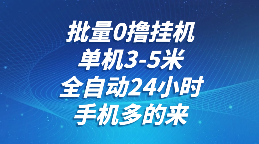 fy14348期-批量0撸全自动挂机，单机3-5米，全自动24小时，手机多的来，不养鸡，无风控，无限制
