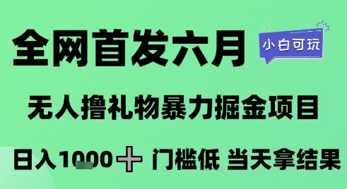 mp25392期-全网首发六月，无人撸礼物暴力掘金项目，日入1K+门槛低，当天拿结果，小白可玩