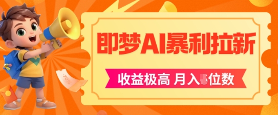 mp25461期-即梦app暴利拉新，收益上限极高，月入5位数，AI风口落地实操项目
