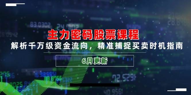 fy14388期-主力密码股票课程，解析千万级资金流向，精准捕捉买卖时机指南（6月更新）