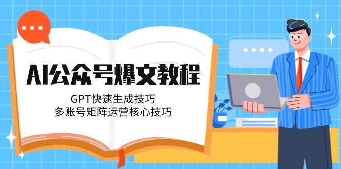 fy14391期-AI公众号爆文教程，GPT快速生成技巧，多账号矩阵运营核心技巧