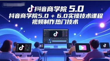 mp25545期-抖音商学院5.0+6.0实操技术课程，视频制作热门技术