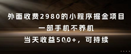 mp25552期-外面收费2980的小程序掘金项目，一部手机不养机，当天收益5张+，可持续