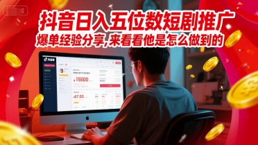 mp25645期-抖音日入五位数短剧推广爆单经验分享，来看看他是怎么做到的？