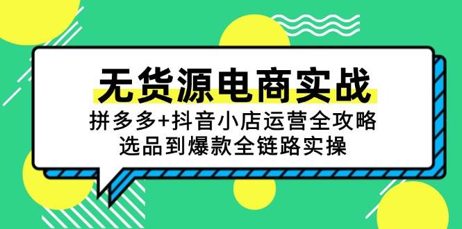 fy14463期-无货源电商实战：拼多多+抖音小店运营全攻略，选品到爆款全链路实操