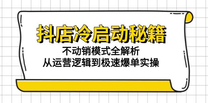 fy14466期-抖店冷启动秘籍：不动销模式全解析，从运营逻辑到极速爆单实操