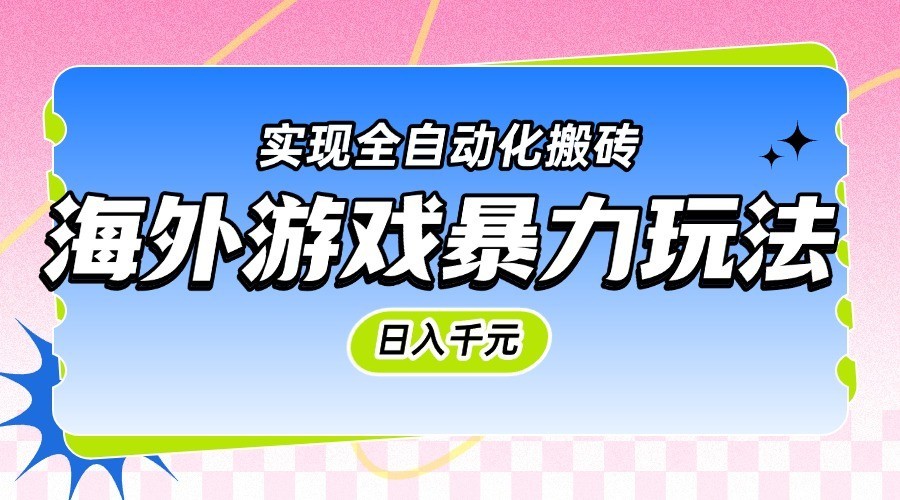 fy14471期-海外游戏暴力玩法，日入千元，实现全自动化搬砖
