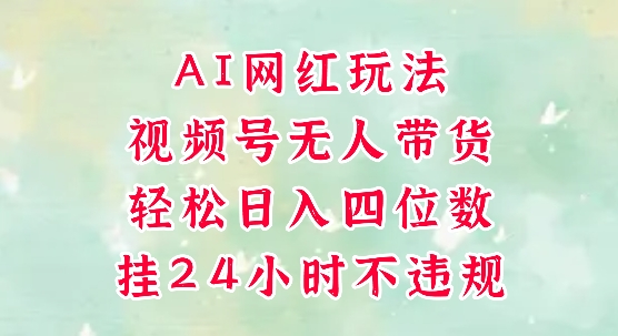 mp25788期-视频号无人直播带货，手机一挂自动爆单，AI网红玩法，带你解放双手，轻松日入四位数
