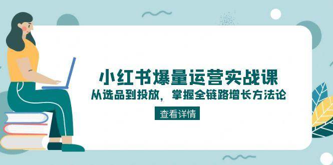 fy14525期-小红书爆量运营实战课：从选品到投放，掌握全链路增长方法论