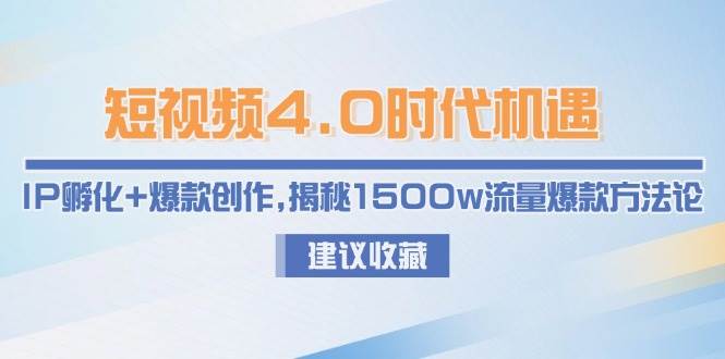 fy14528期-短视频4.0时代机遇：IP孵化+爆款创作，揭秘1500w流量爆款方法论