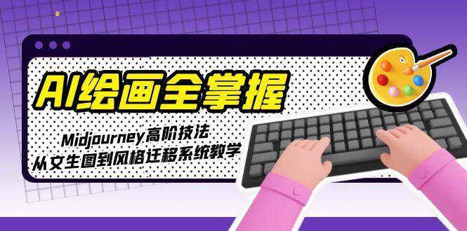 fy14529期-AI绘画全掌握：Midjourney高阶技法，从文生图到风格迁移系统教学