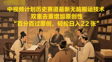 mp25925期-中视频计划历史赛道最新无脑搬运技术，双重去重增加原创性，百分百过原创，轻松日入2张