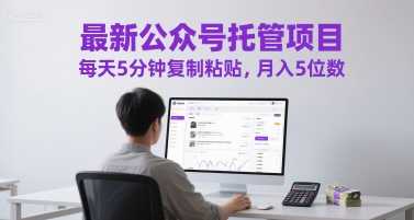 mp25927期-最新公众号托管项目，每天5分钟复制粘贴，月入5位数