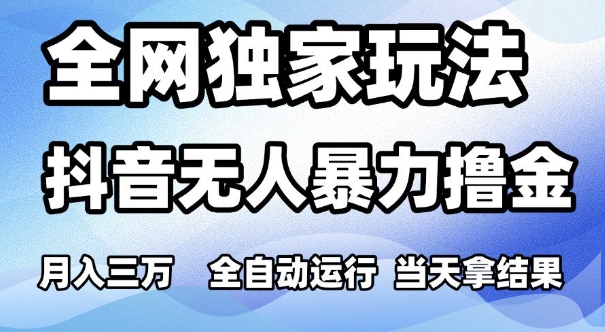 mp25932期-全网独家玩法，抖音无人暴力撸金，月入3W，全自动运行，当天拿结果，可矩阵
