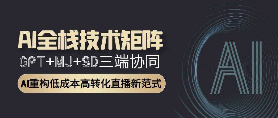 fy14564期-AI全栈技术矩阵：GPT+MJ+SD三端协同，AI重构低成本高转化直播新范式