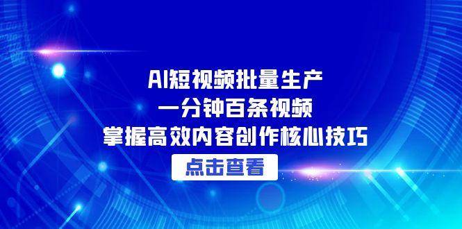 fy14565期-AI短视频批量生产：一分钟百条视频，掌握高效内容创作核心技巧