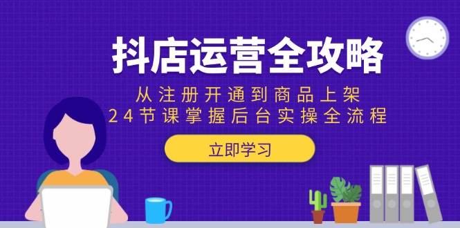 fy14604期-抖店运营全攻略：从注册开通到商品上架，24节课掌握后台实操全流程