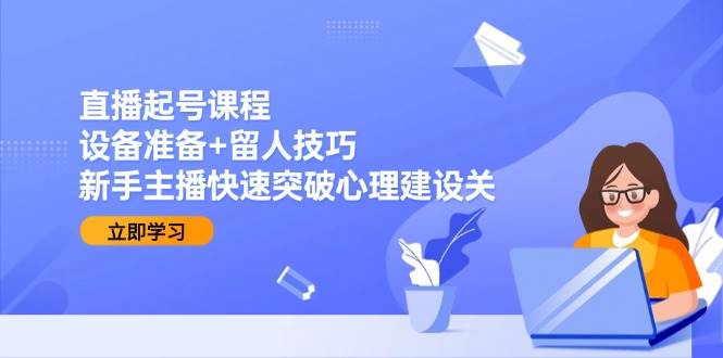fy14607期-直播起号课程：设备准备+留人技巧，新手主播快速突破心理建设关