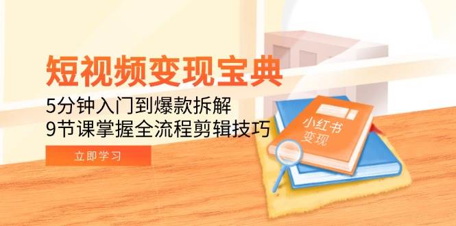 fy14608期-短视频变现宝典：5分钟入门到爆款拆解，9节课掌握全流程剪辑技巧