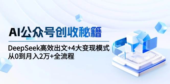 fy14609期-AI公众号创收秘籍：DeepSeek高效出文+4大变现模式，从0到月入2万+全流程
