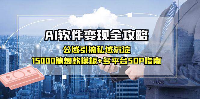 fy14613期-AI软件变现全攻略：公域引流私域沉淀，15000篇爆款模板+多平台SOP指南