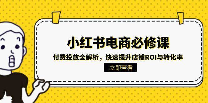 fy14616期-小红书电商必修课：付费投放全解析，快速提升店铺ROI与转化率