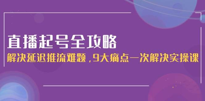 fy14619期-直播起号全攻略：解决延迟推流难题，9大痛点一次解决实操课