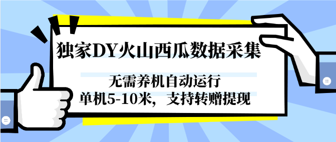fy14622期-独家DY火山西瓜数据采集，无需养机自动运行，单机5-10米，支持转赠提现
