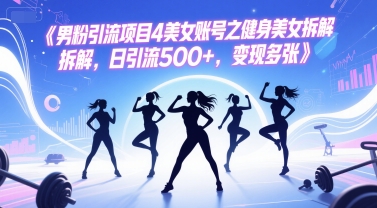 mp26231期-男粉引流项目4美女账号之健身美女拆解，日引流500+，变现多张