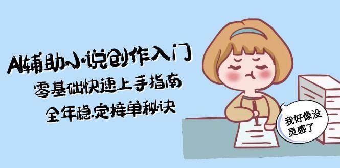 fy14644期-AI辅助小说创作入门，零基础快速上手指南，全年稳定接单秘诀