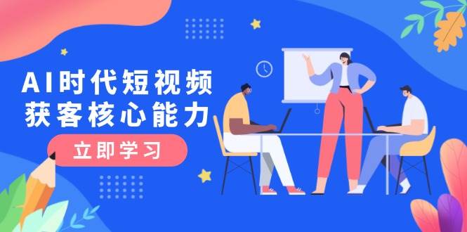 fy14645期-AI时代短视频获客核心课程，三大必备技能解析，认知升级关键要点