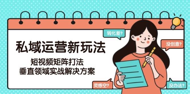 fy14647期-私域运营新玩法，短视频矩阵打法，垂直领域实战解决方案（更新6月）