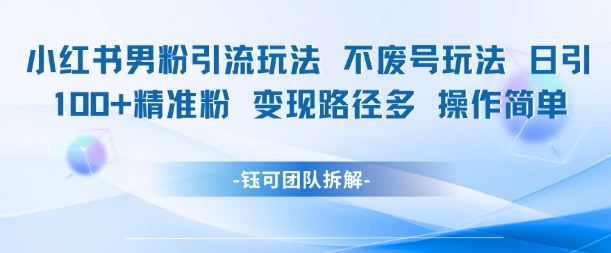 mp26359期-小红书男粉引流玩法不废号玩法日引100男粉变现路径多操作简单