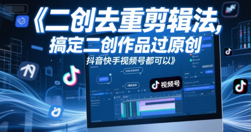 mp26367期-短视频二创去重剪辑法，搞定二创作品过原创，抖音快手视频号都可以