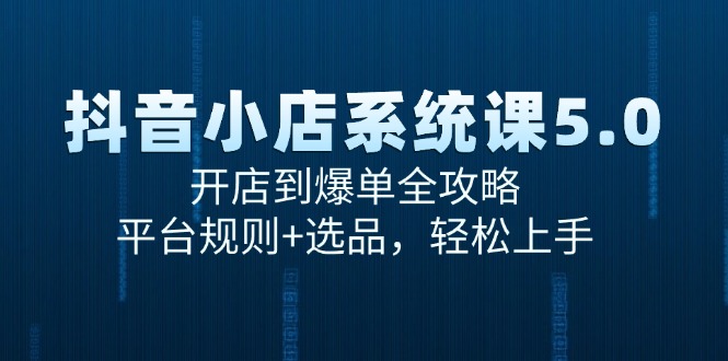 fy14692期-抖音小店系统课5.0，开店到爆单全攻略，平台规则+选品，轻松上手