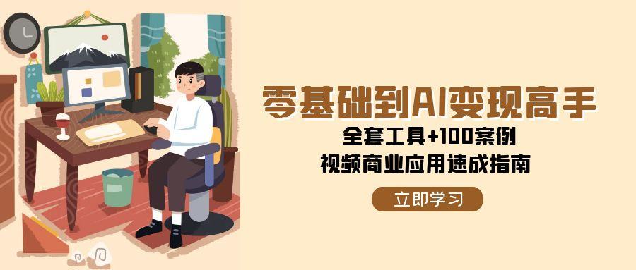 fy14696期-零基础到AI变现高手，全套工具+100案例，视频商业应用速成指南