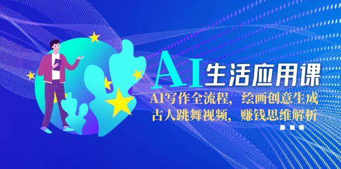 fy14734期-AI生活应用课：AI写作全流程，绘画创意生成，古人跳舞视频，赚钱思维解析