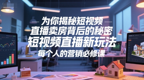 mp26531期-为你揭秘短视频直播卖房背后的秘密，短视频直播新玩法，每个人的营销必修课