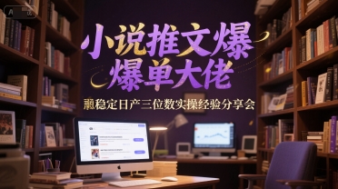 mp26533期-小说推文爆单大佬稳定日产三位数实操经验分享会