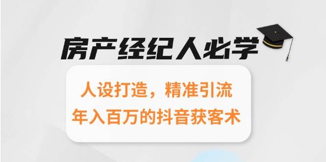 fy14766期-房产经纪人必学：人设打造，精准引流，年入百万的抖音获客术